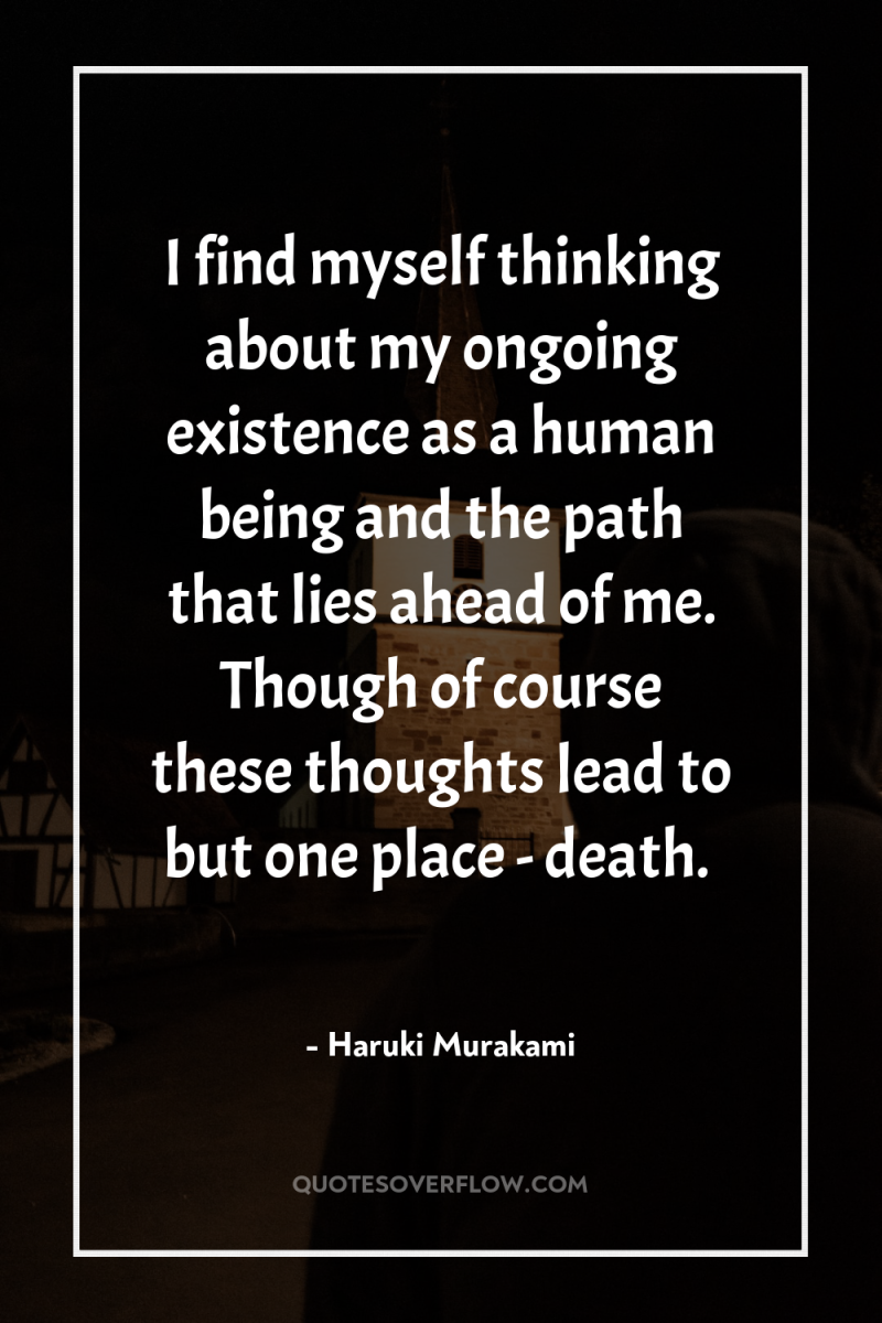 I find myself thinking about my ongoing existence as a...