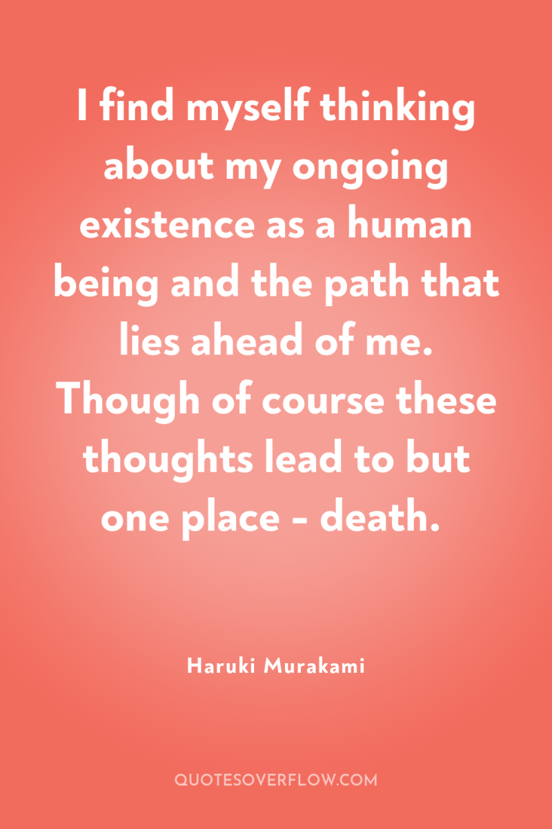 I find myself thinking about my ongoing existence as a...