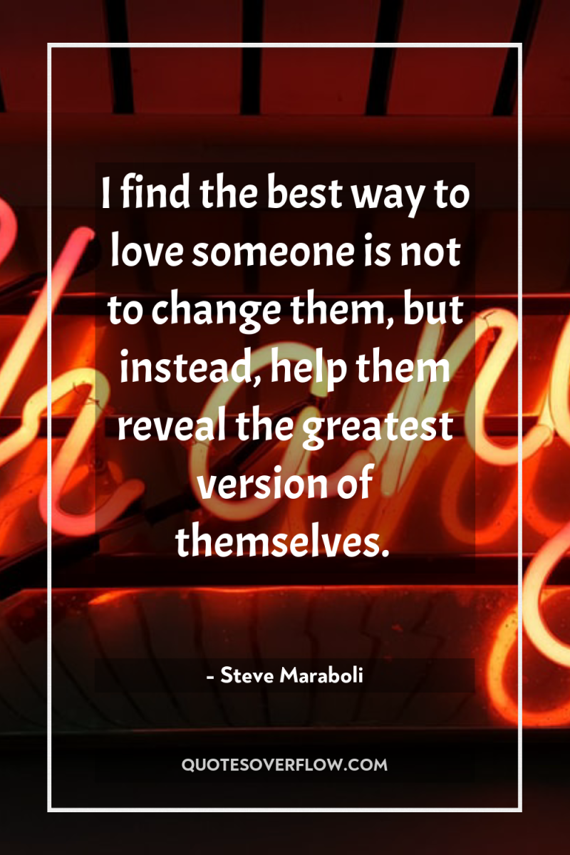 I find the best way to love someone is not...