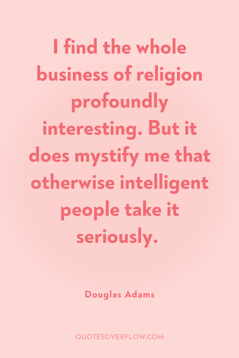 I find the whole business of religion profoundly interesting. But...