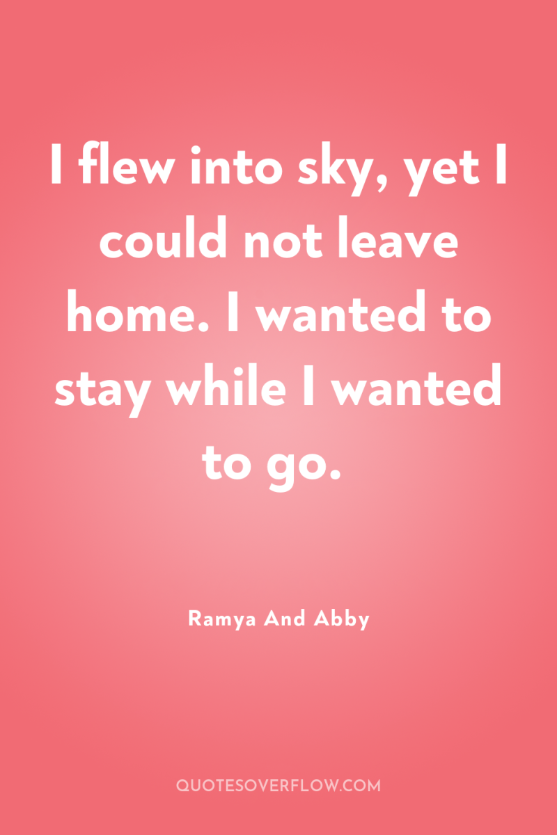 I flew into sky, yet I could not leave home....