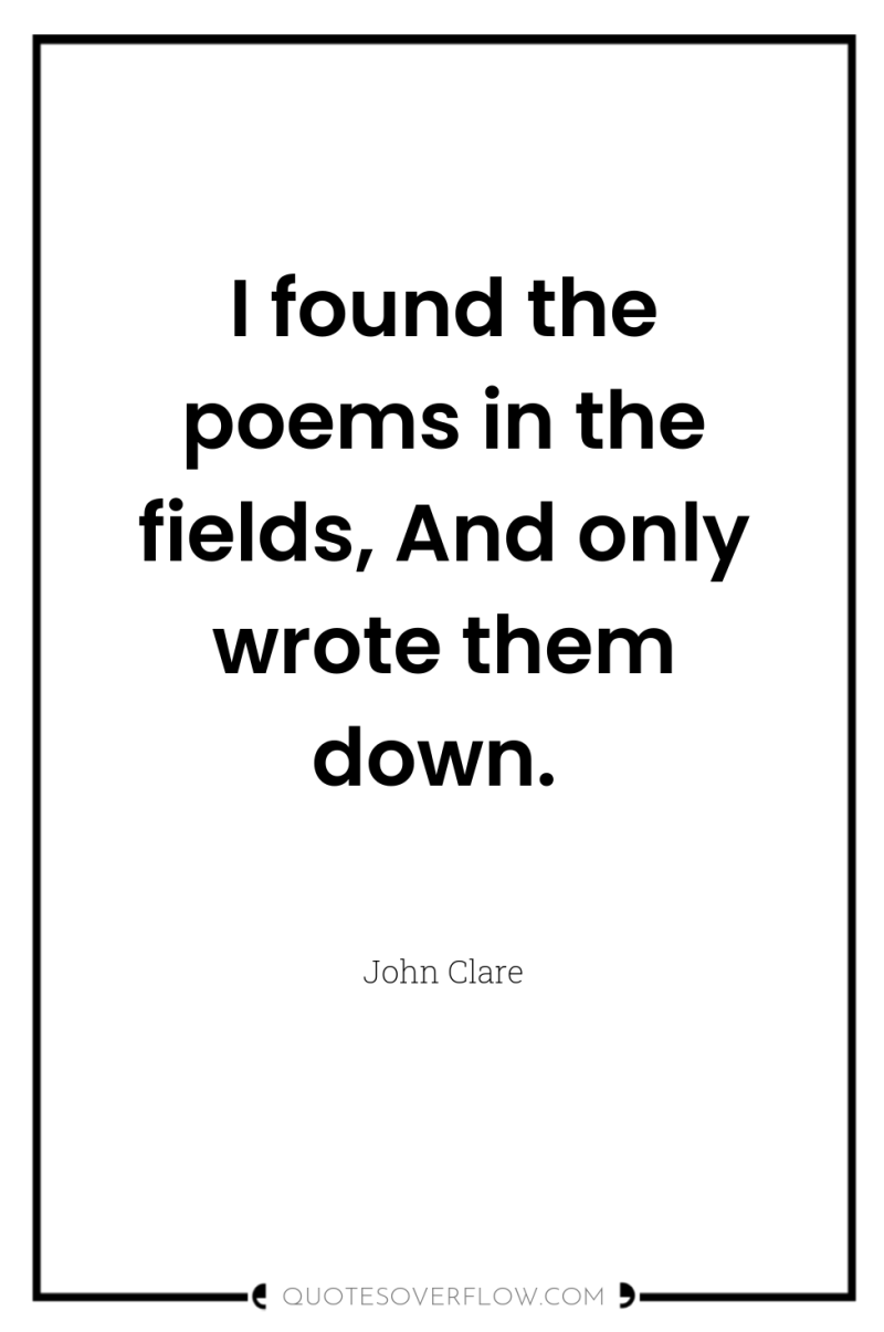 I found the poems in the fields, And only wrote...