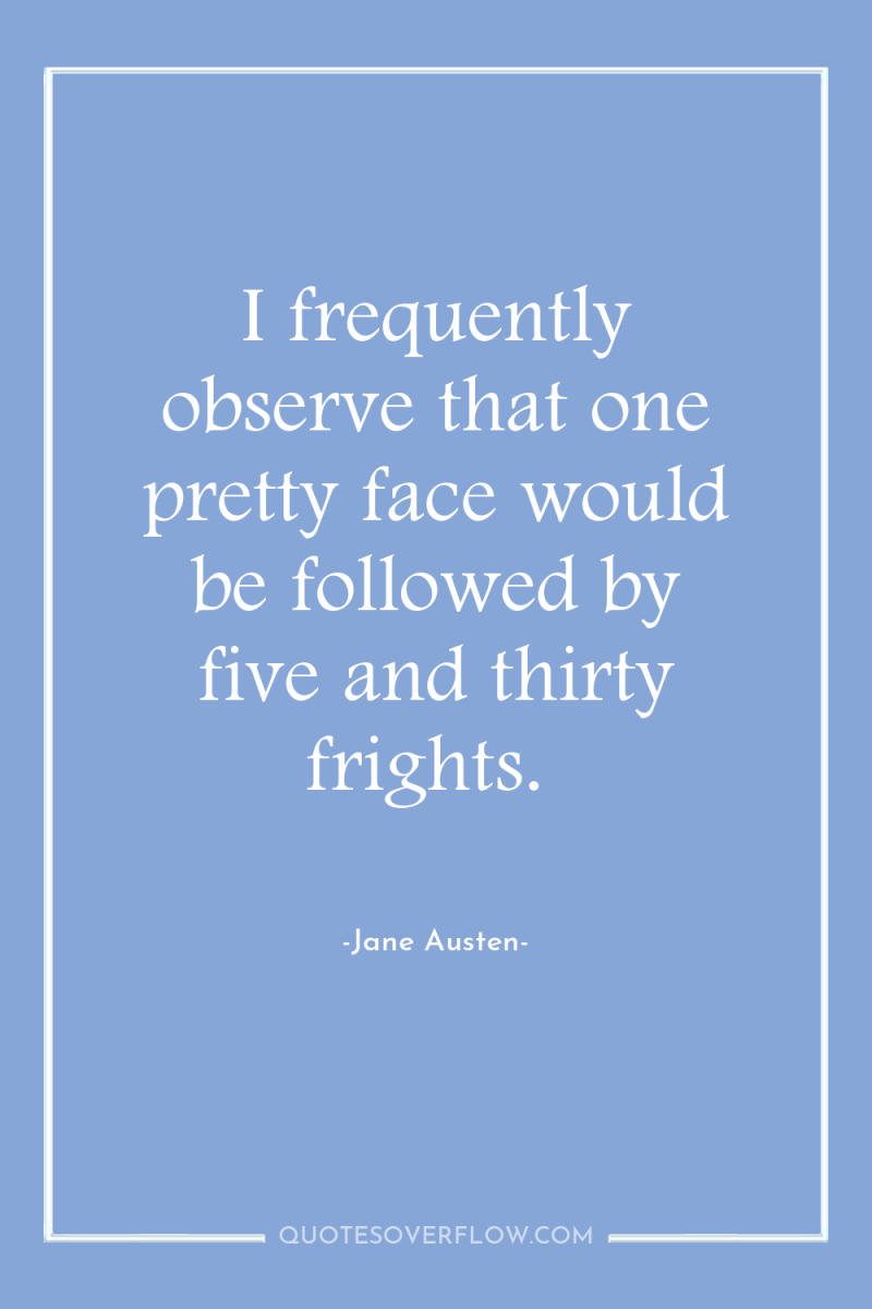 I frequently observe that one pretty face would be followed...