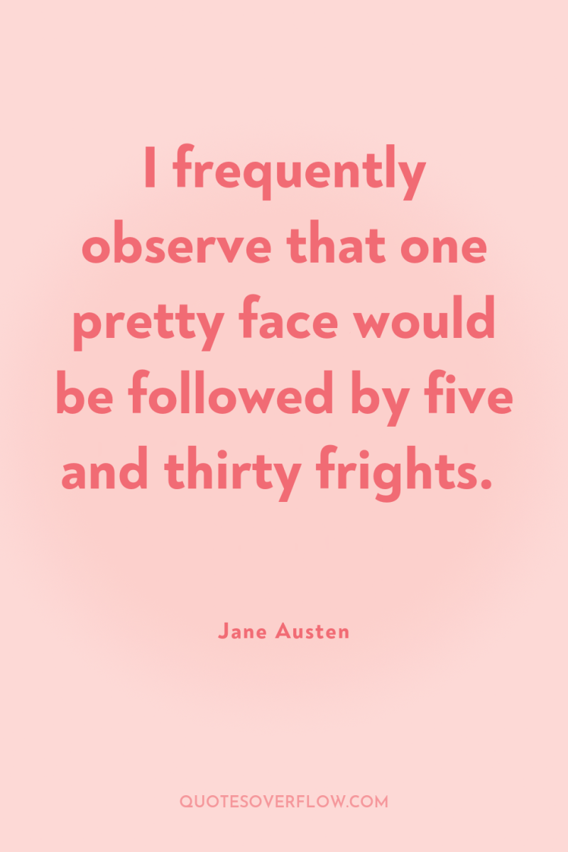 I frequently observe that one pretty face would be followed...