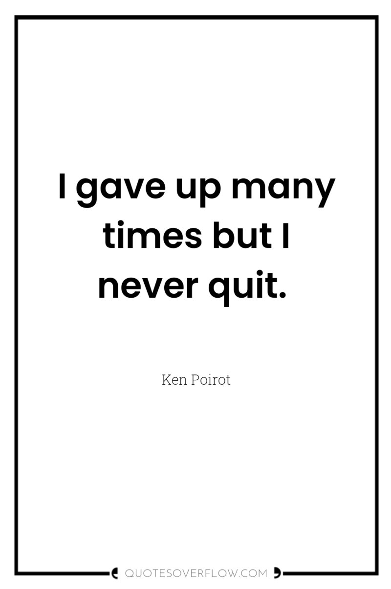 I gave up many times but I never quit. 