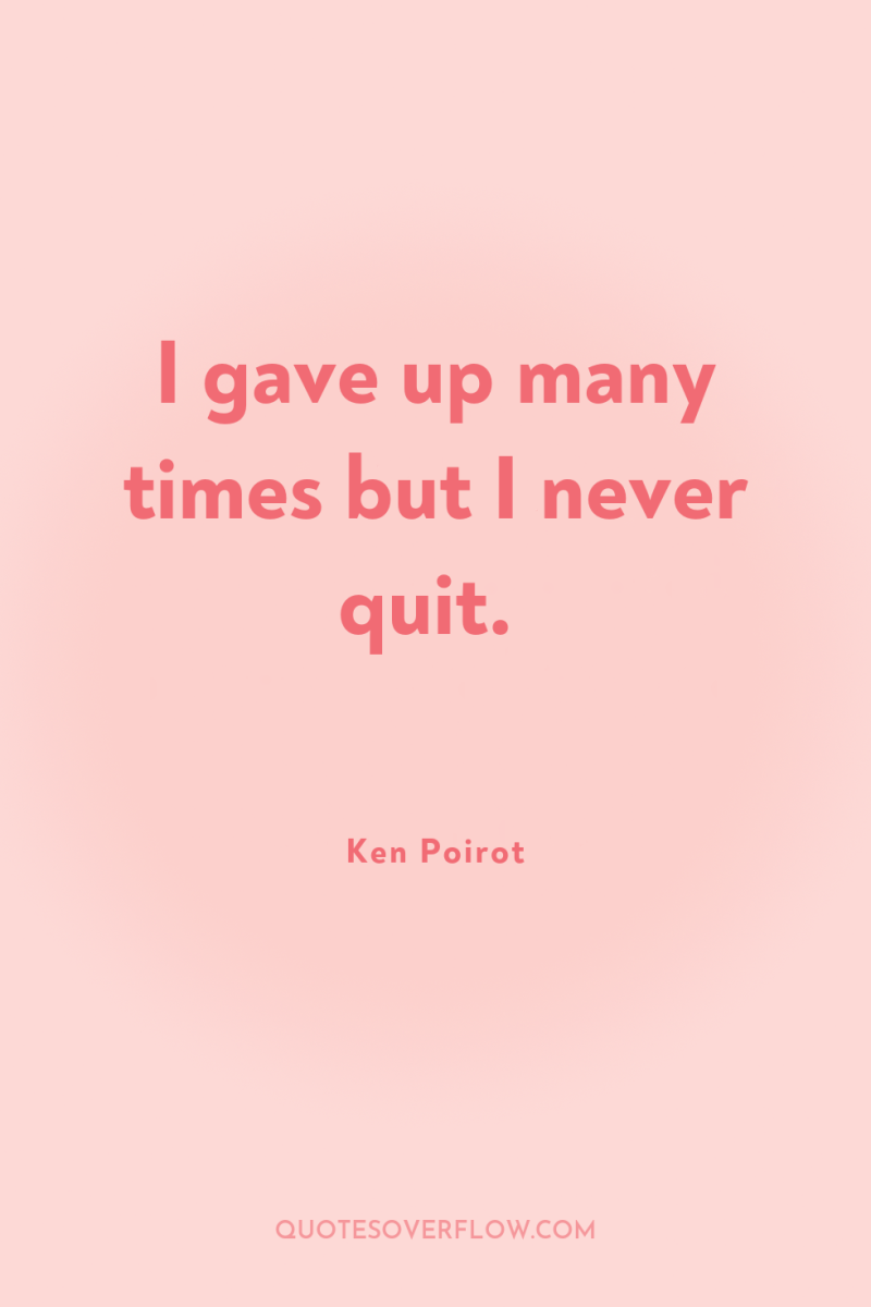 I gave up many times but I never quit. 