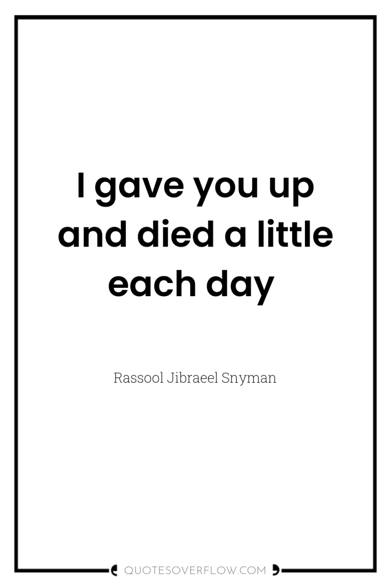 I gave you up and died a little each day 