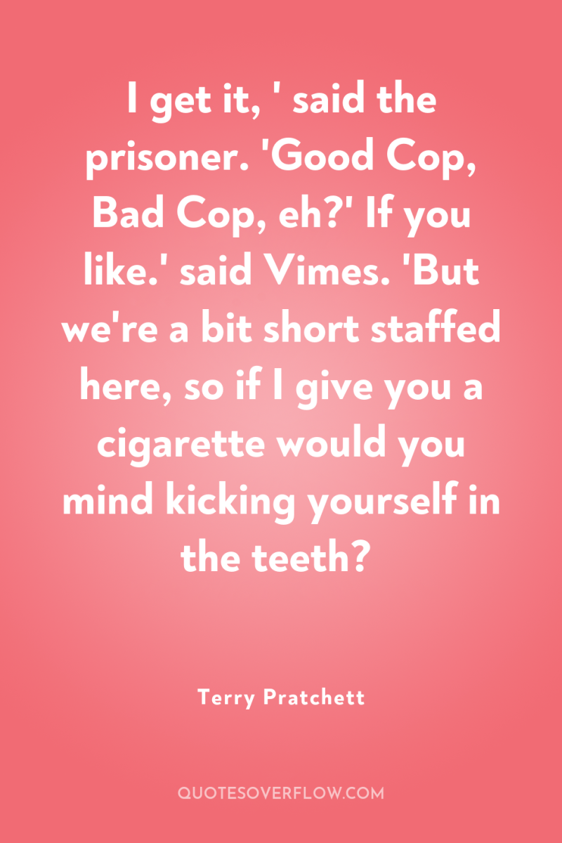 I get it, ' said the prisoner. 'Good Cop, Bad...