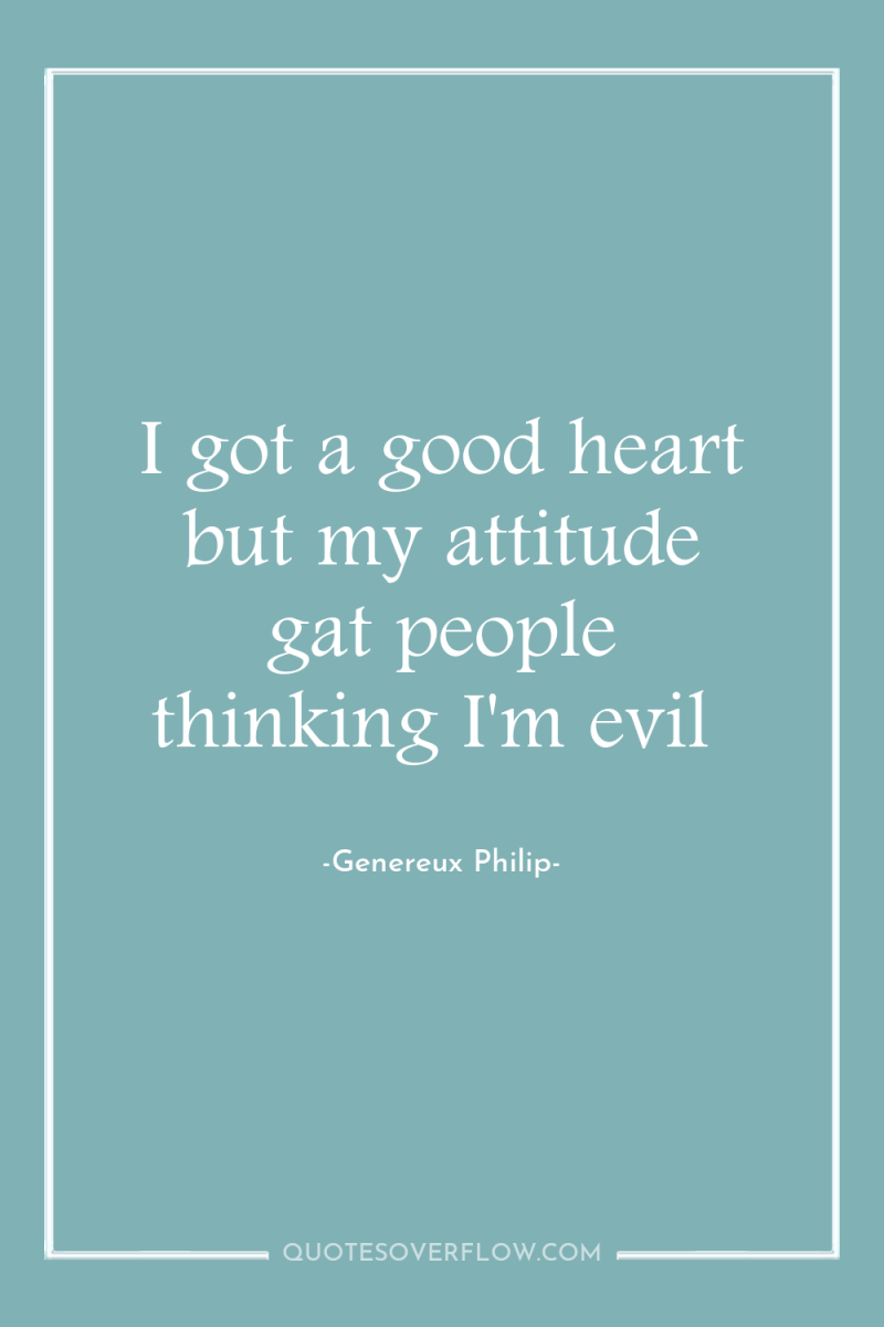 I got a good heart but my attitude gat people...