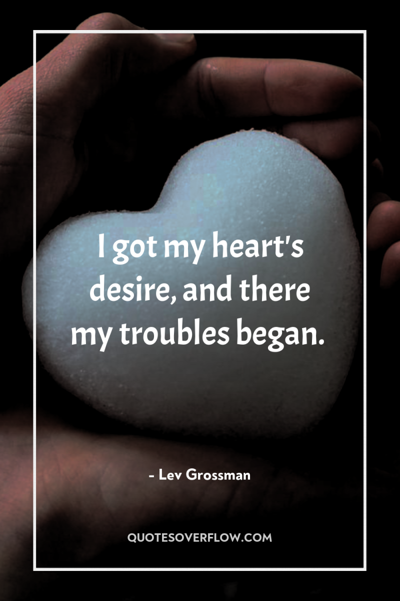 I got my heart's desire, and there my troubles began. 