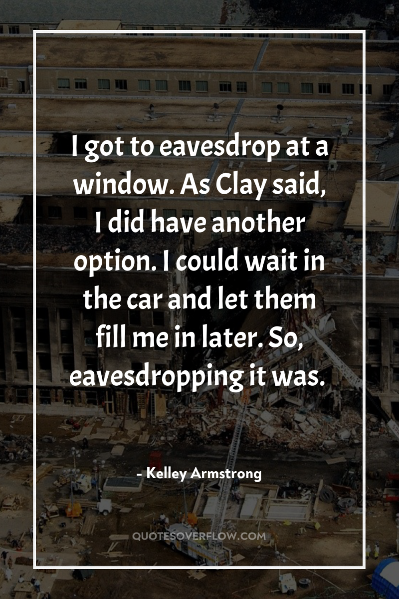I got to eavesdrop at a window. As Clay said,...