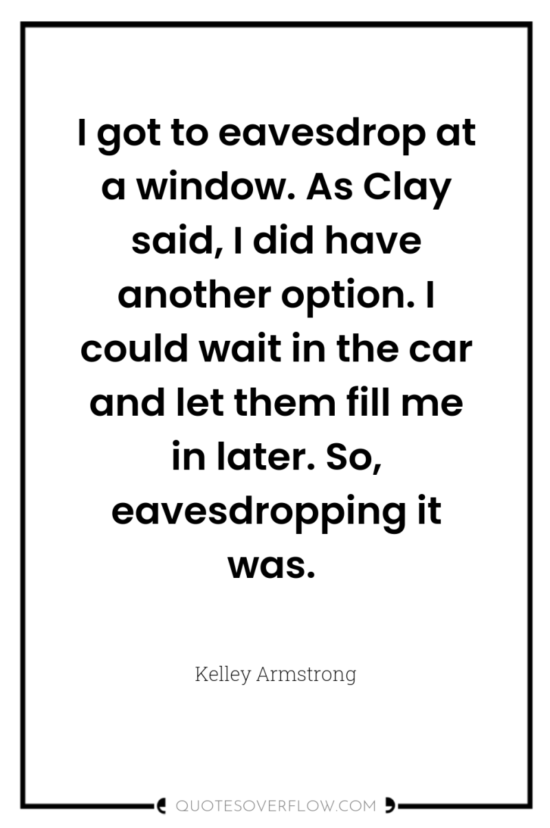 I got to eavesdrop at a window. As Clay said,...