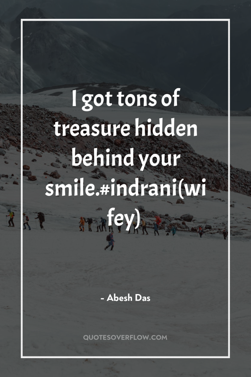 I got tons of treasure hidden behind your smile.#indrani(wifey) 