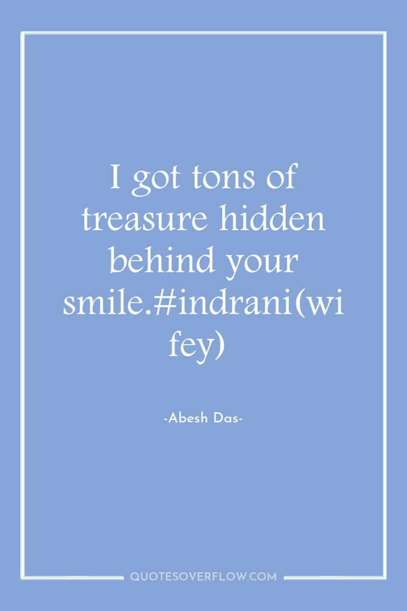 I got tons of treasure hidden behind your smile.#indrani(wifey) 