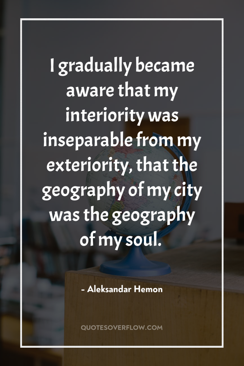 I gradually became aware that my interiority was inseparable from...