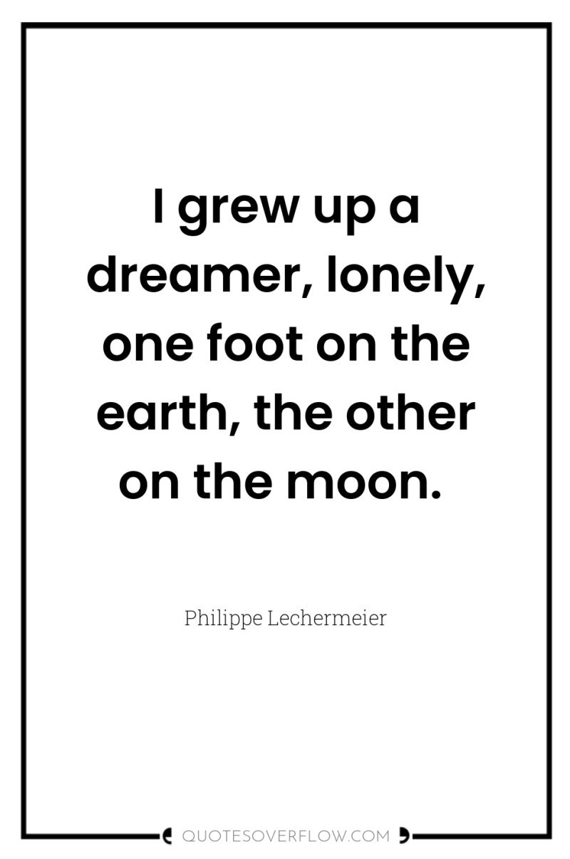 I grew up a dreamer, lonely, one foot on the...