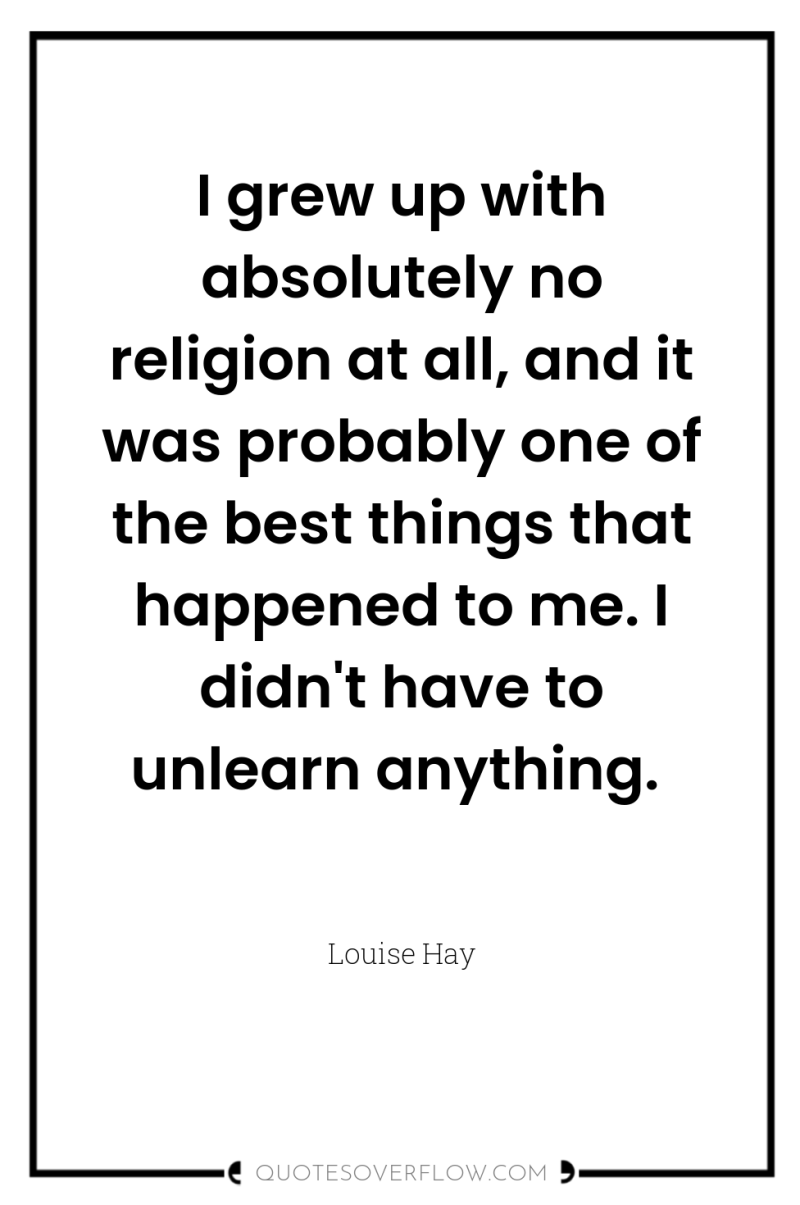 I grew up with absolutely no religion at all, and...