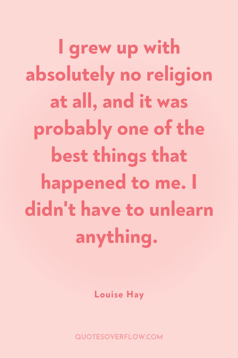I grew up with absolutely no religion at all, and...