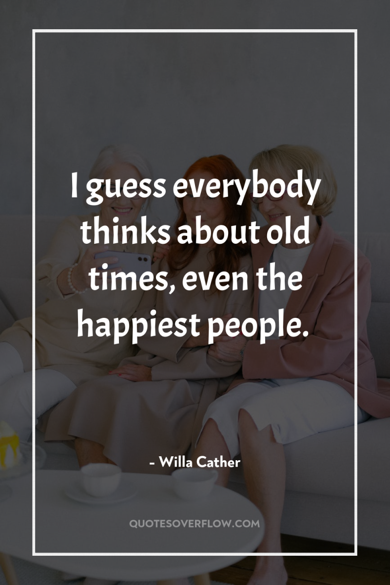 I guess everybody thinks about old times, even the happiest...