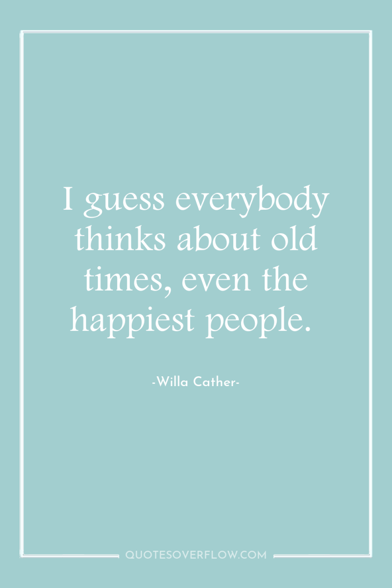 I guess everybody thinks about old times, even the happiest...