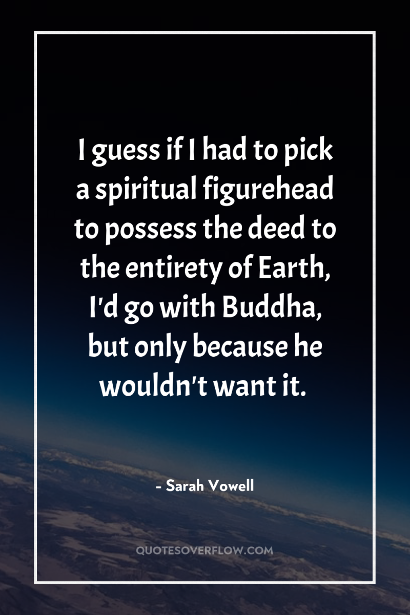 I guess if I had to pick a spiritual figurehead...