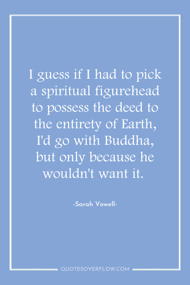 I guess if I had to pick a spiritual figurehead...