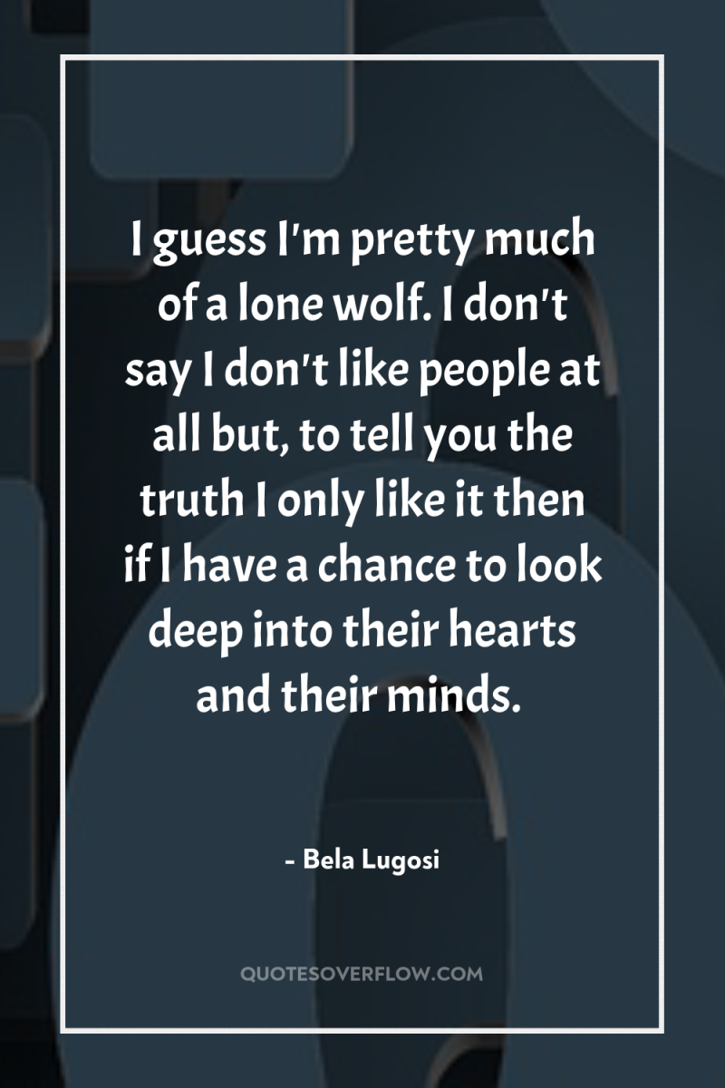 I guess I'm pretty much of a lone wolf. I...