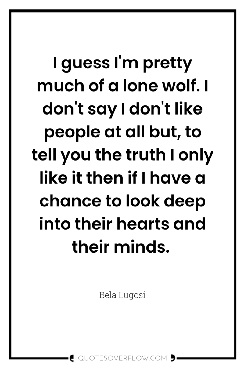 I guess I'm pretty much of a lone wolf. I...