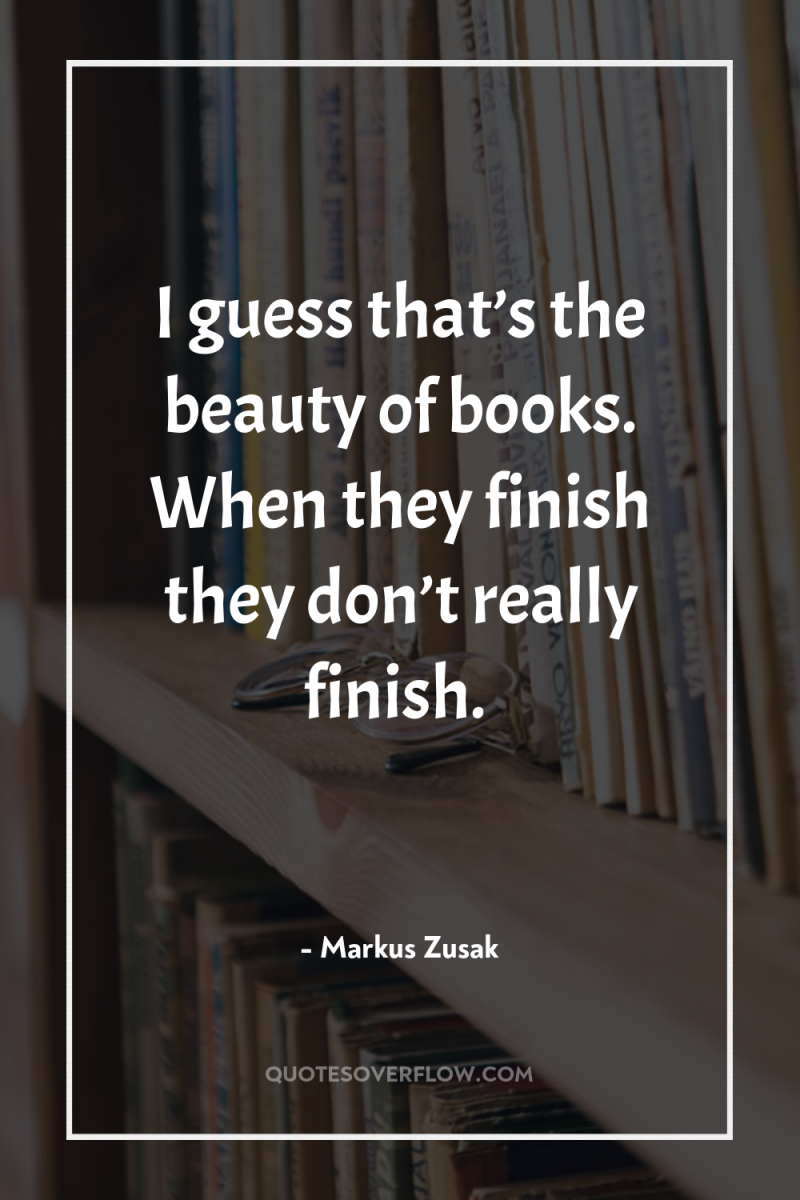 I guess that’s the beauty of books. When they finish...