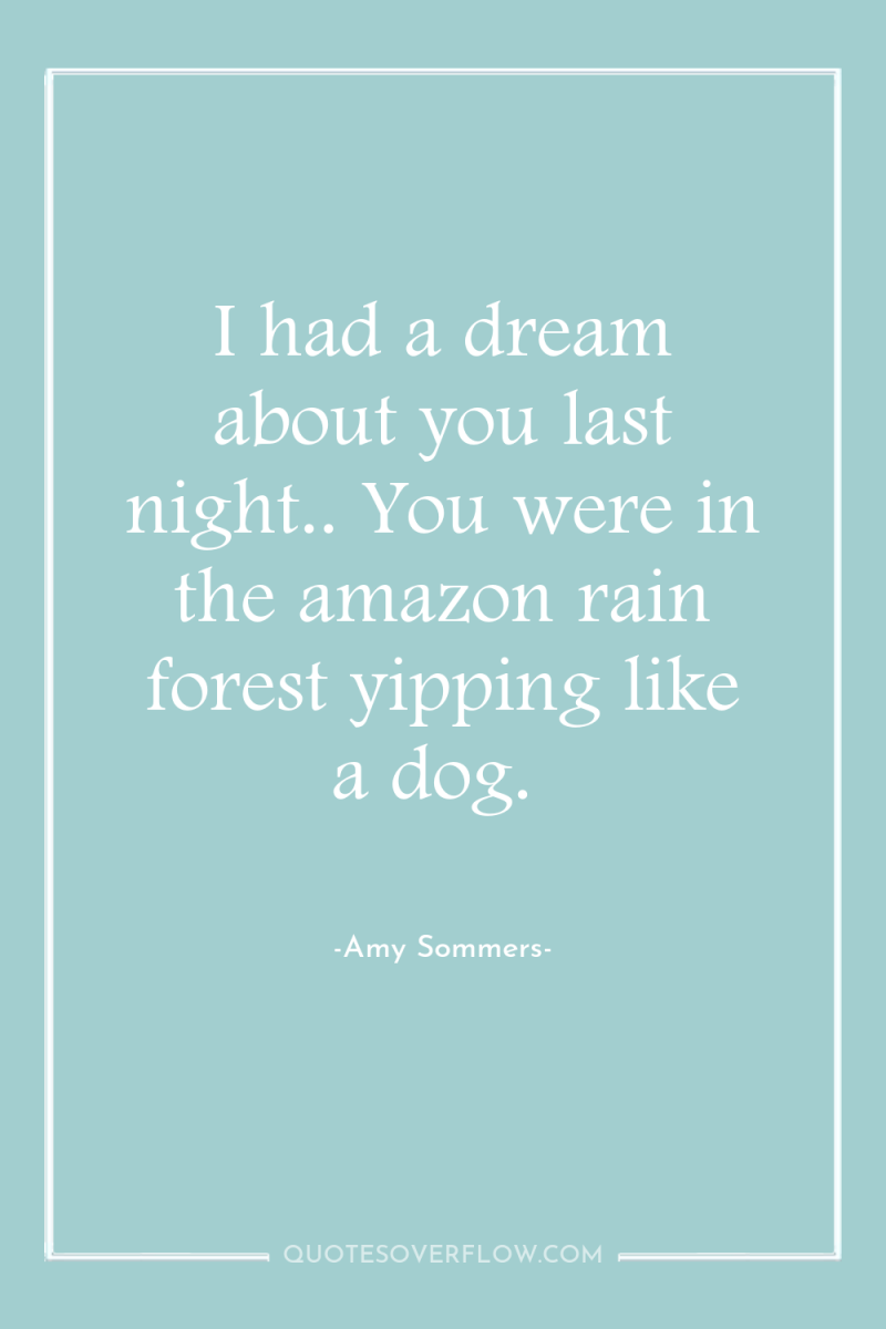 I had a dream about you last night.. You were...