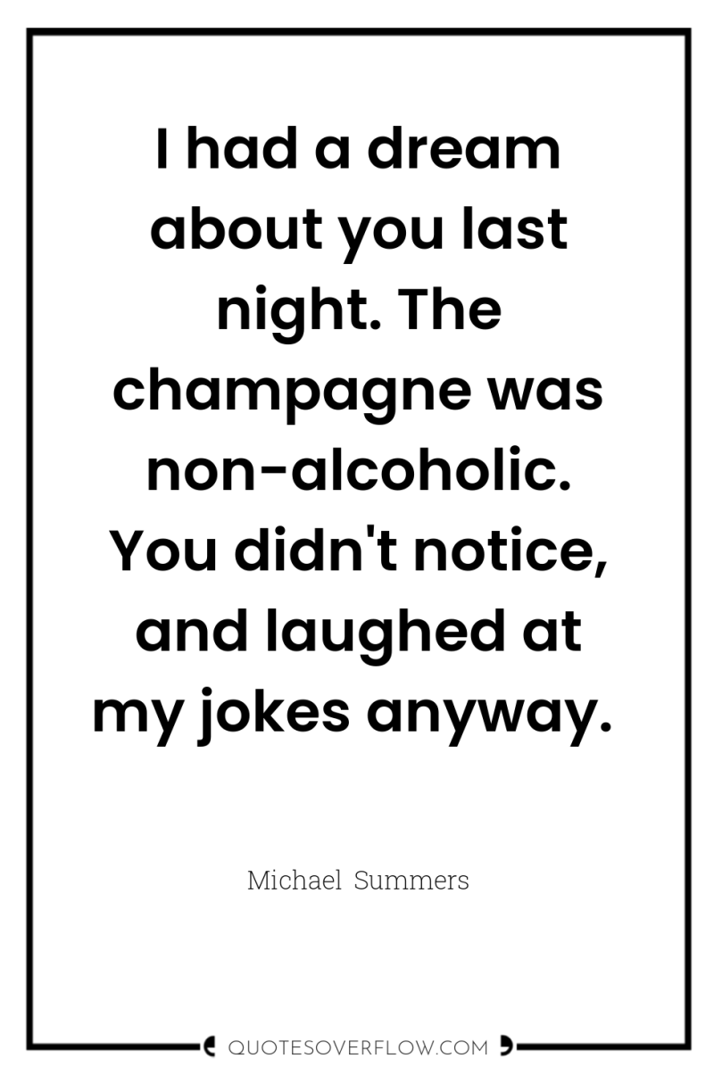 I had a dream about you last night. The champagne...