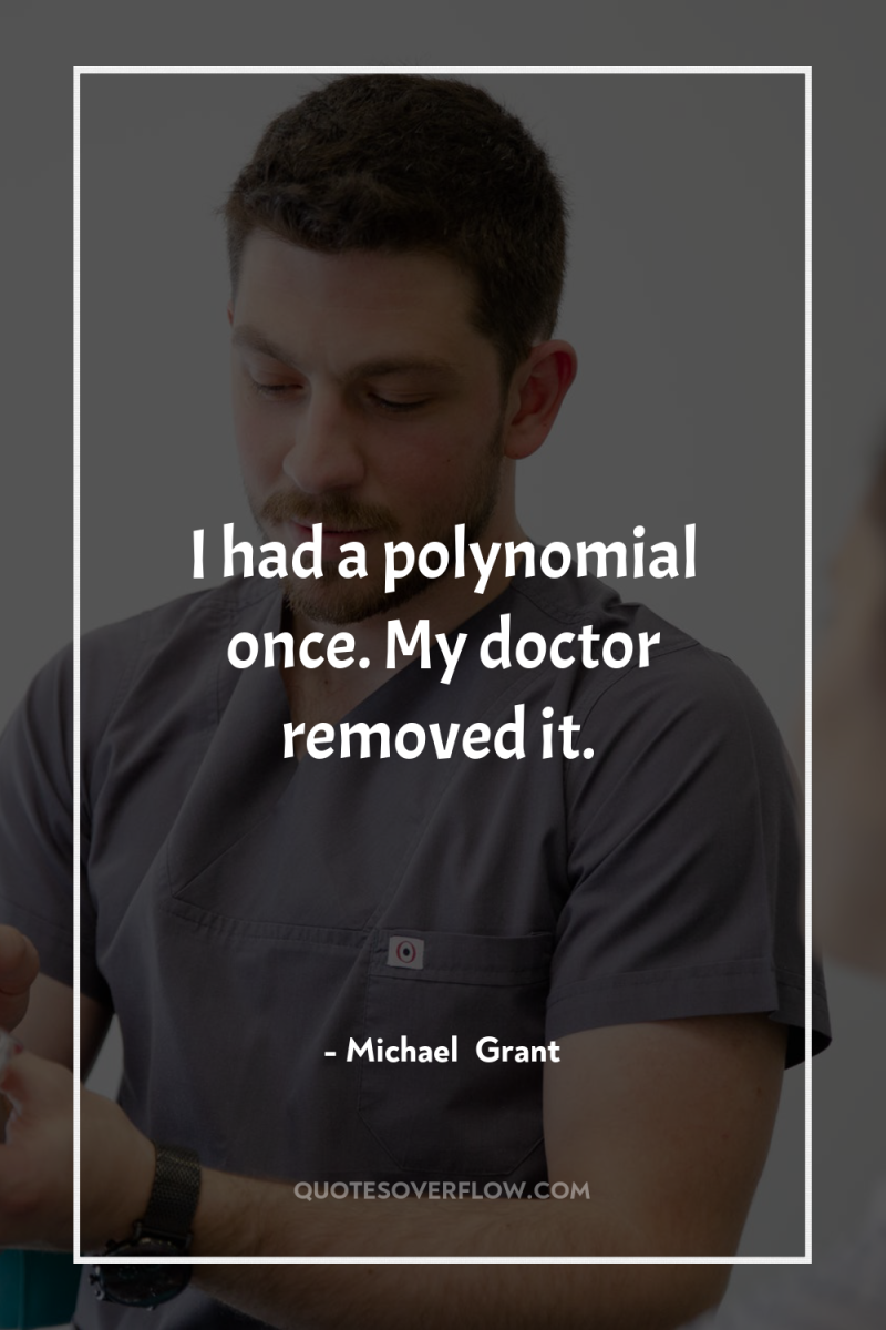 I had a polynomial once. My doctor removed it. 