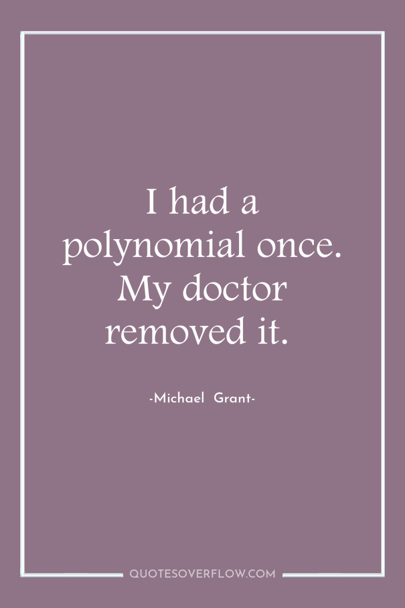 I had a polynomial once. My doctor removed it. 
