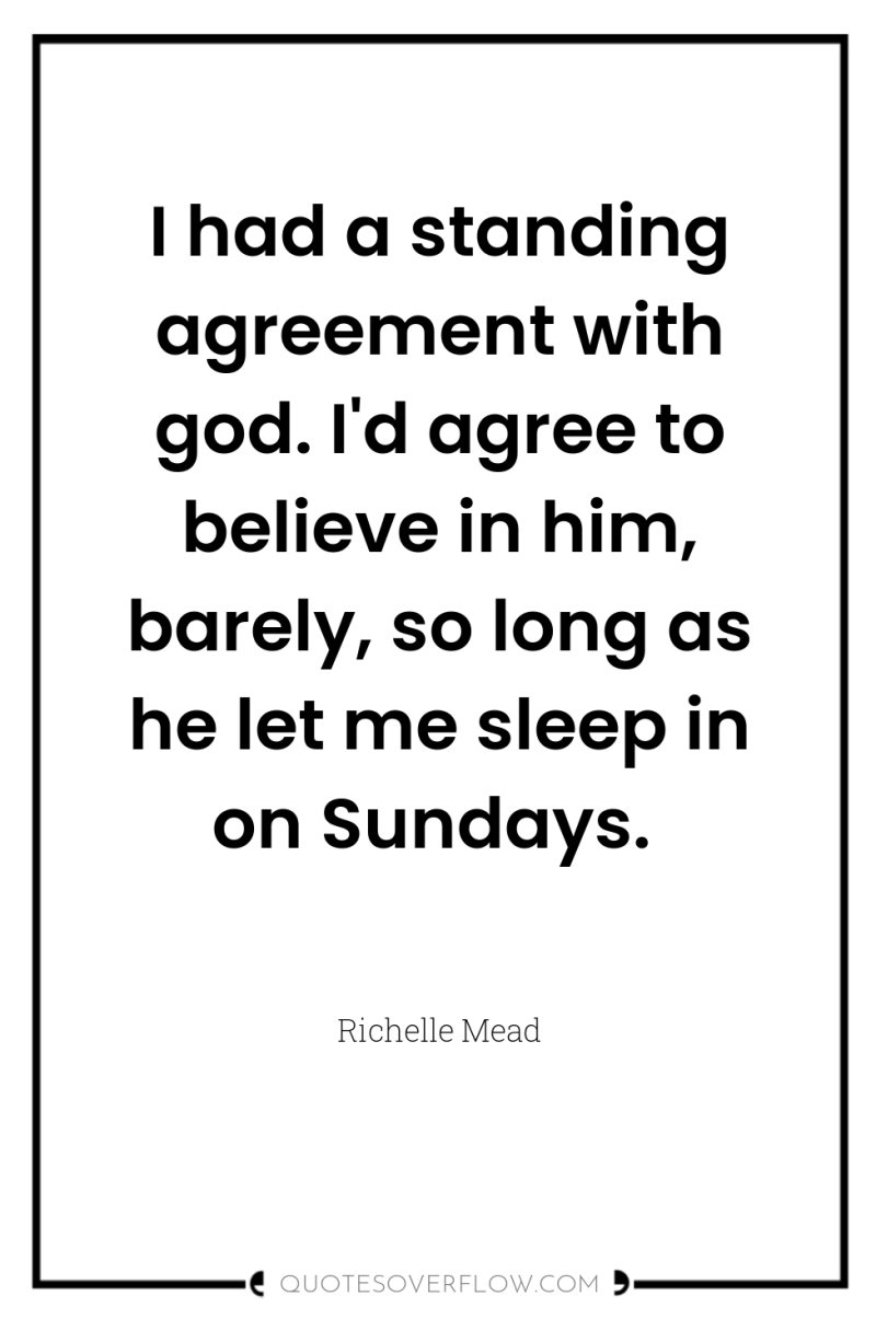 I had a standing agreement with god. I'd agree to...