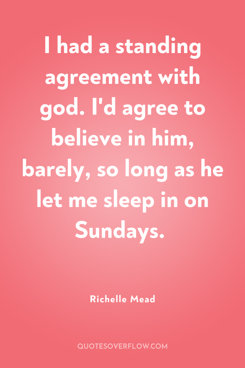 I had a standing agreement with god. I'd agree to...