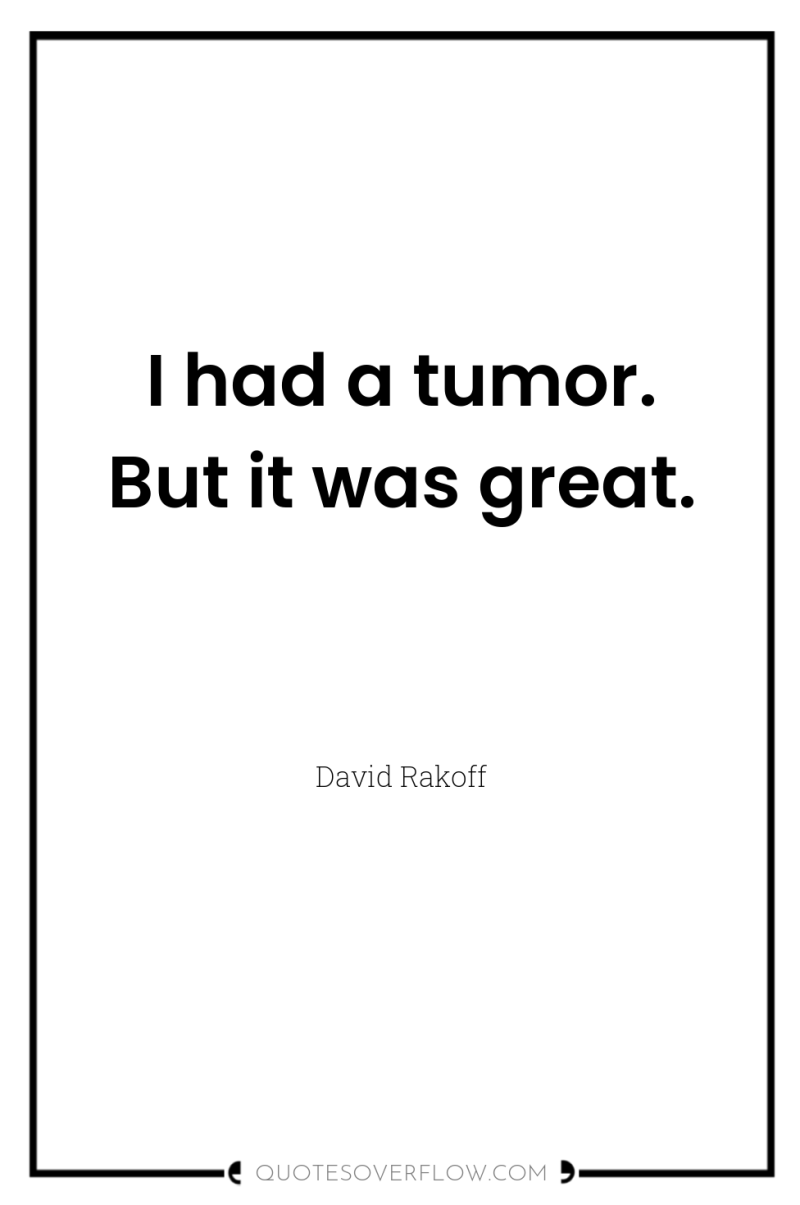 I had a tumor. But it was great. 