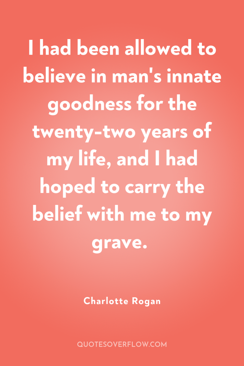 I had been allowed to believe in man's innate goodness...