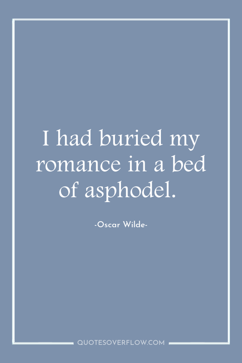 I had buried my romance in a bed of asphodel. 