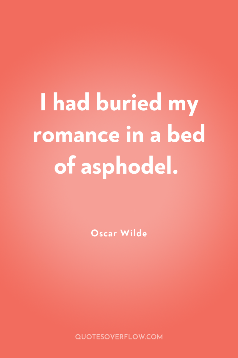 I had buried my romance in a bed of asphodel. 