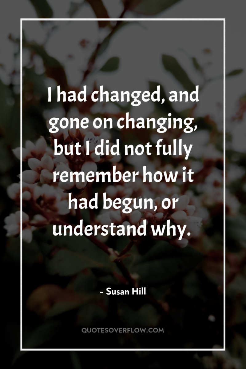 I had changed, and gone on changing, but I did...