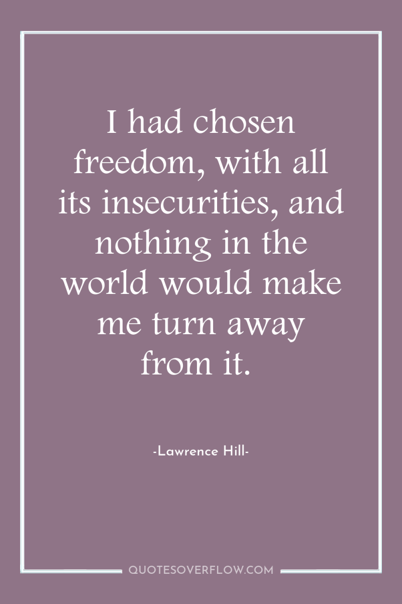 I had chosen freedom, with all its insecurities, and nothing...