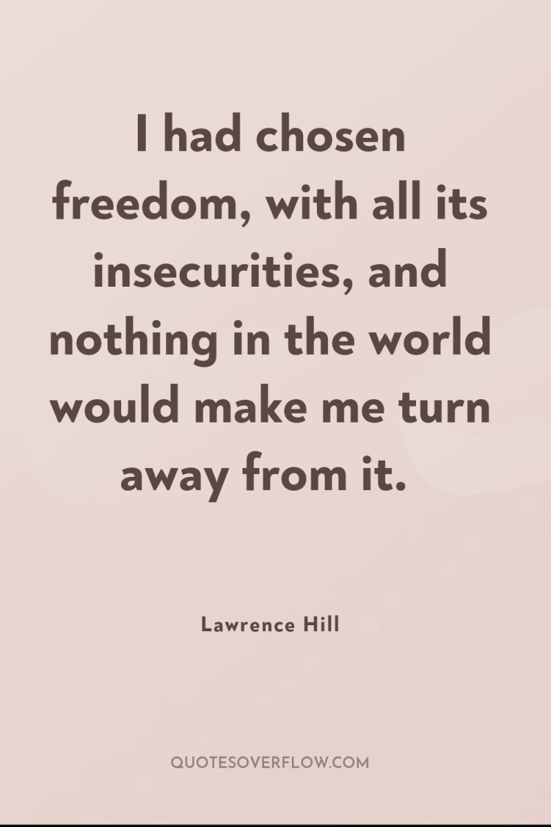 I had chosen freedom, with all its insecurities, and nothing...