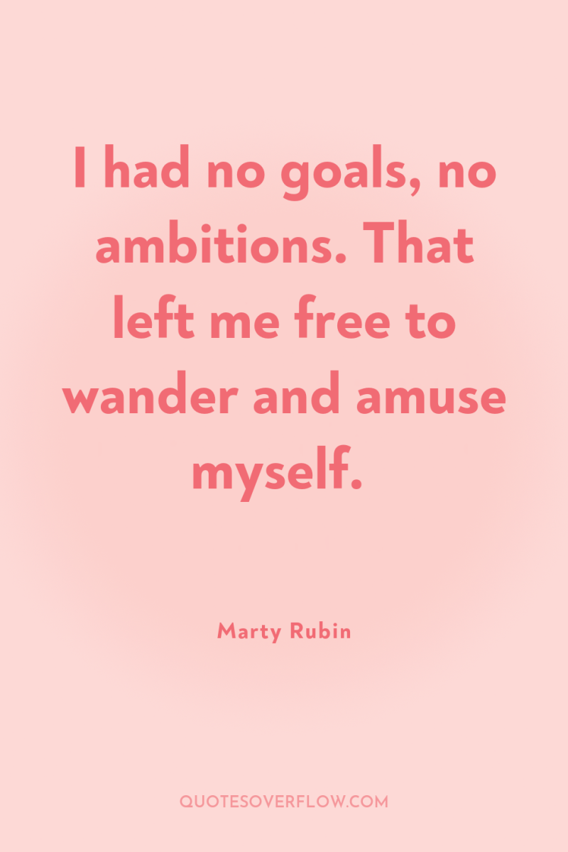 I had no goals, no ambitions. That left me free...
