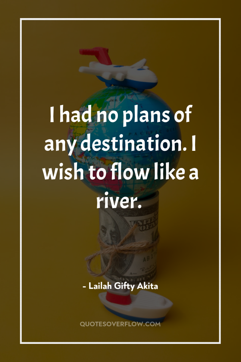 I had no plans of any destination. I wish to...