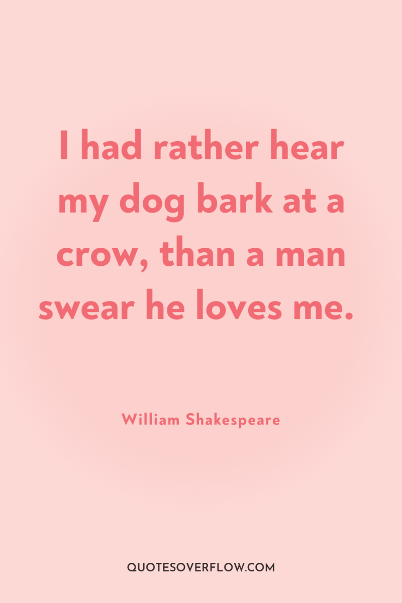 I had rather hear my dog bark at a crow,...