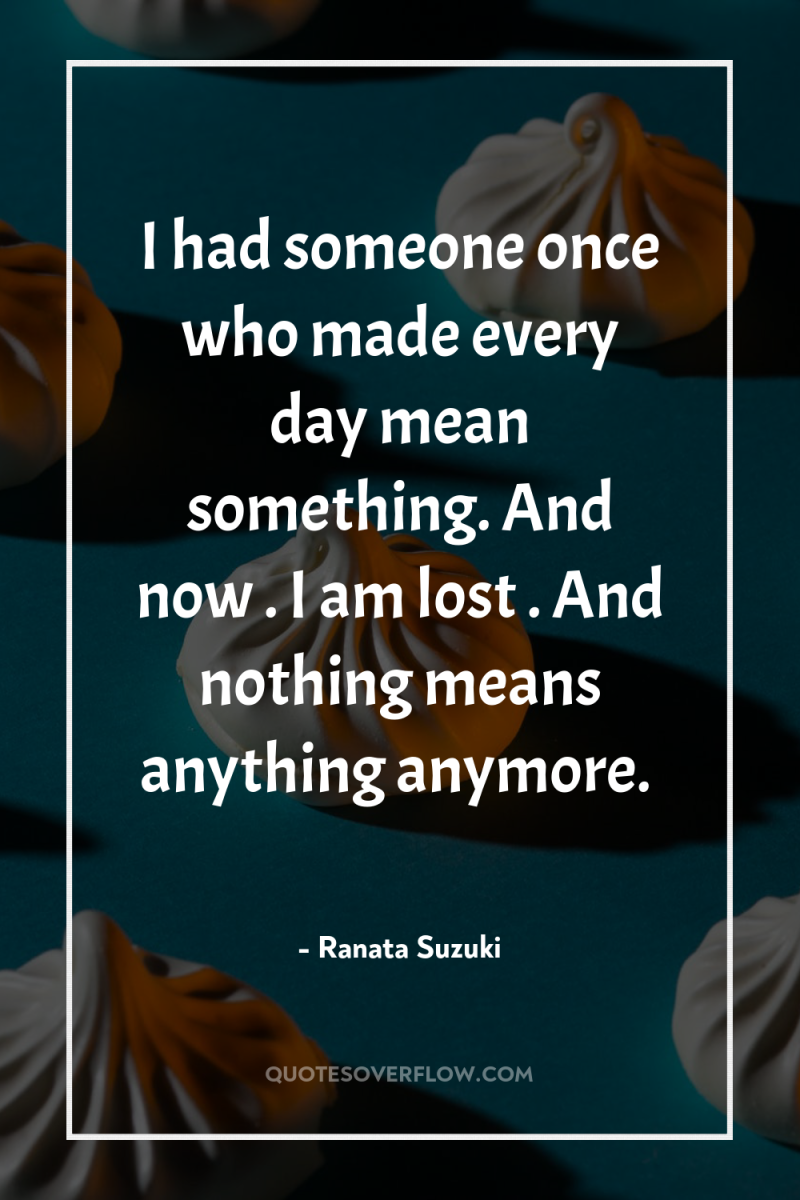I had someone once who made every day mean something....