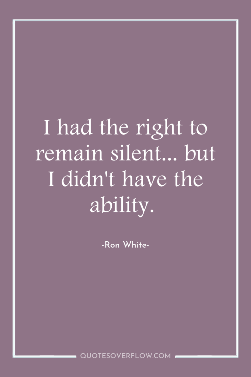 I had the right to remain silent... but I didn't...