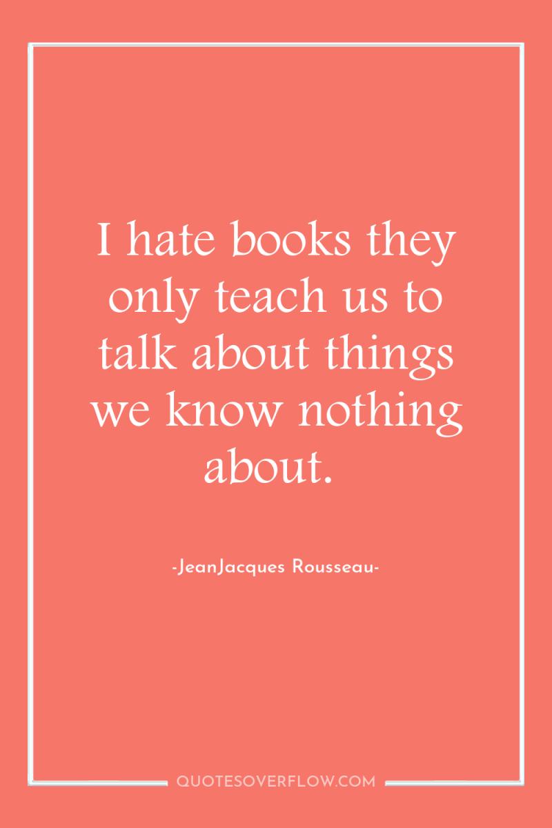 I hate books they only teach us to talk about...