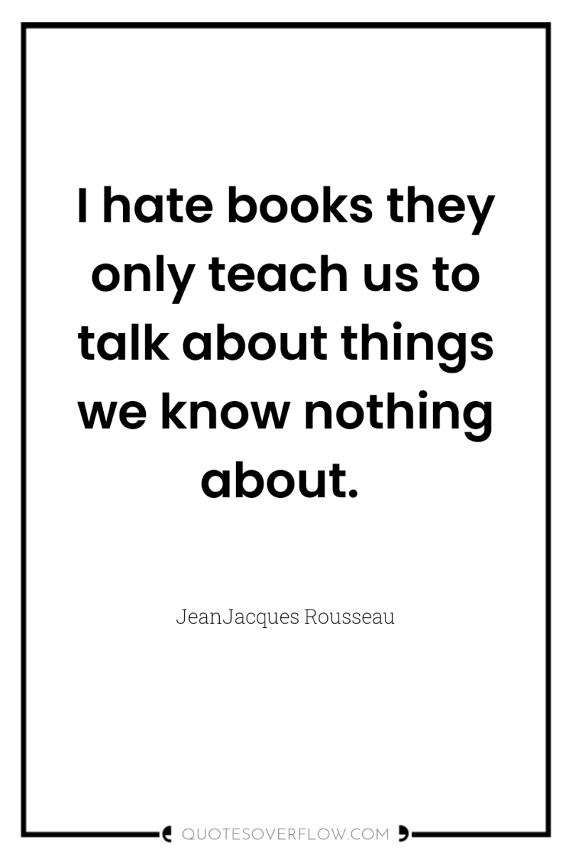 I hate books they only teach us to talk about...