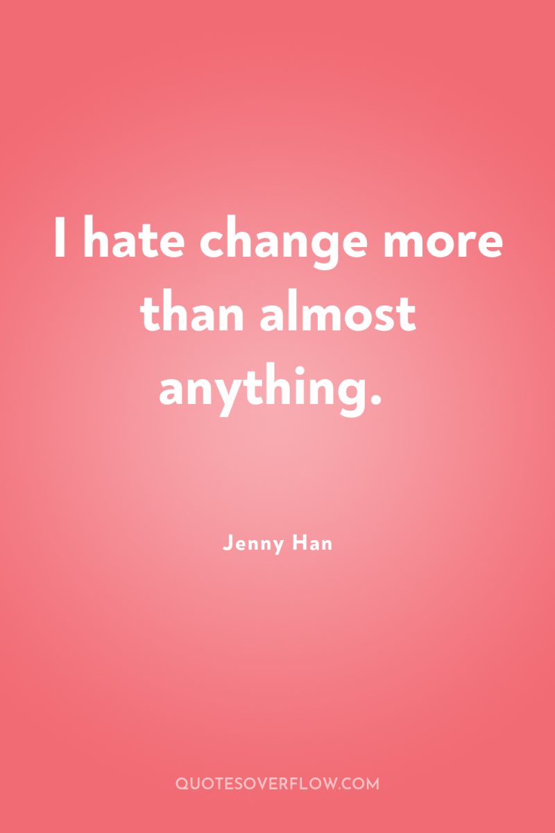 I hate change more than almost anything. 